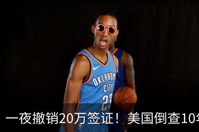一夜撤销20万签证！美国倒查10年，7万华人
