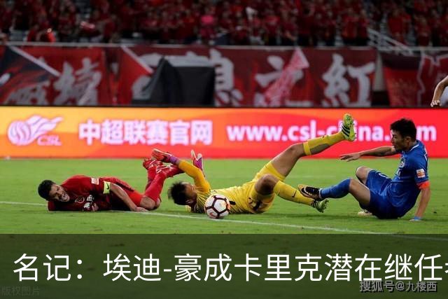 名记：埃迪-豪成卡里克潜在继任者，给纽卡补偿金降至300万镑