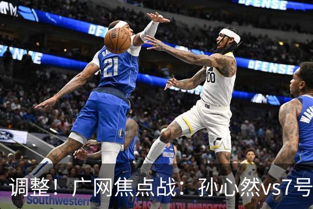 调整！广网焦点战：孙心然vs7号种子赛程有变，赛前传利好消息