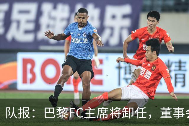 队报：巴黎FC主席将卸任，董事会将于11月9日正式确认
