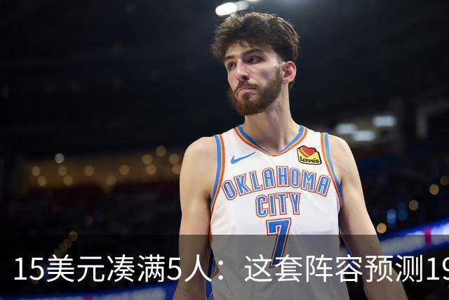 15美元凑满5人：这套阵容预测198.92分已到顶